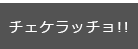 チェケラッチョ！！