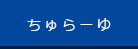 ちゅーらゆ